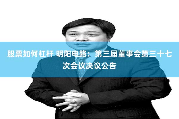 股票如何杠杆 明阳电路：第三届董事会第三十七次会议决议公告