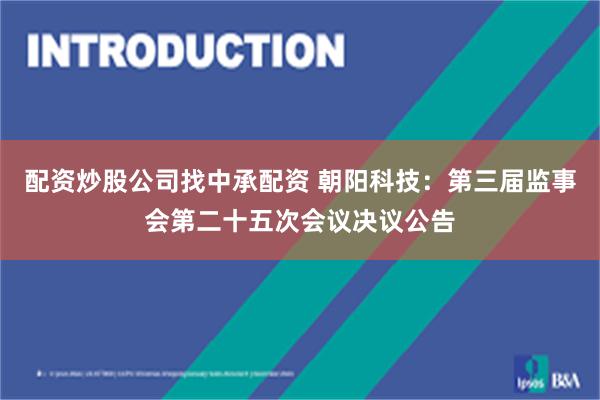 配资炒股公司找中承配资 朝阳科技：第三届监事会第二十五次会议决议公告