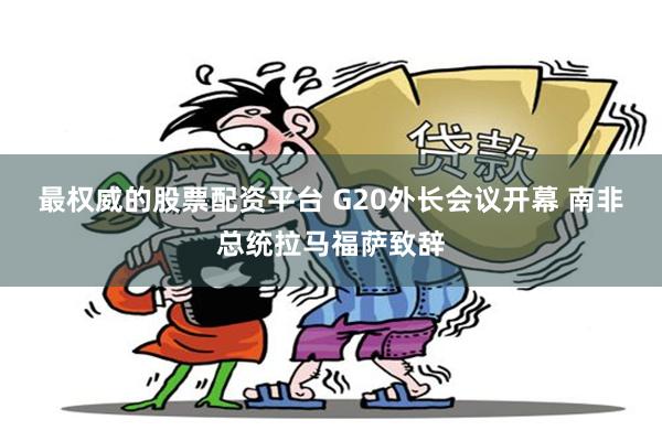 最权威的股票配资平台 G20外长会议开幕 南非总统拉马福萨致辞