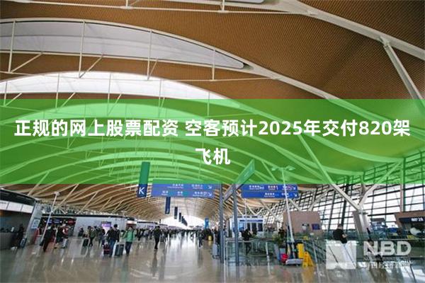 正规的网上股票配资 空客预计2025年交付820架飞机