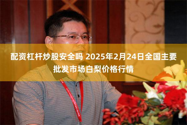 配资杠杆炒股安全吗 2025年2月24日全国主要批发市场白梨价格行情